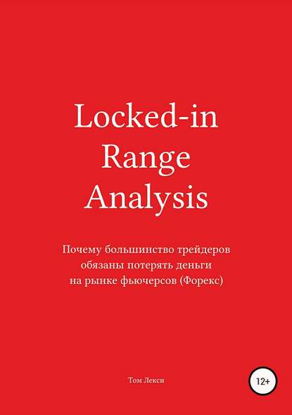 Locked-in Range Analysis: Почему большинство трейдеров обязаны потерять деньги на рынке фьючерсов (Форекс) (Том Лекси). 2017г. 