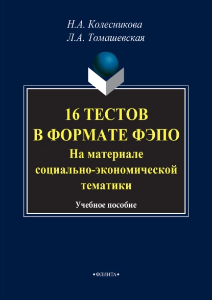 Обложка книги 16 тестов в формате ФЭПО. На материале социально-экономической тематики. Учебное пособие, Н. А. Колесникова