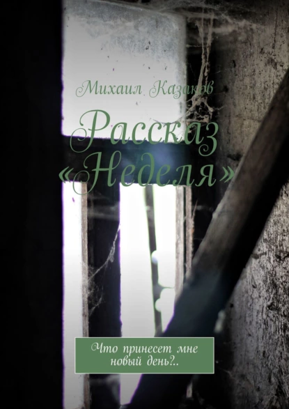 Обложка книги Рассказ «Неделя». Что принесет мне новый день?.., Михаил Казаков