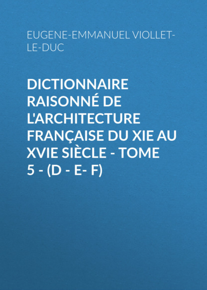 Dictionnaire raisonn? de l architecture fran?aise du XIe au XVIe si?cle - Tome 5 - (D - E- F)