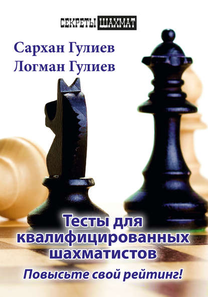 Тесты для квалифицированных шахматистов. Повысьте свой рейтинг! (Сархан Гулиев). 2018г. 