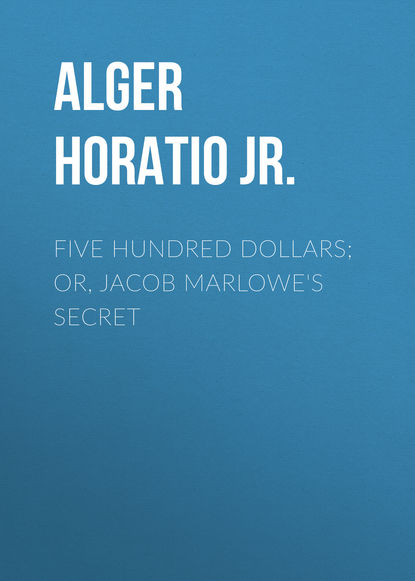 Five Hundred Dollars; or, Jacob Marlowe s Secret