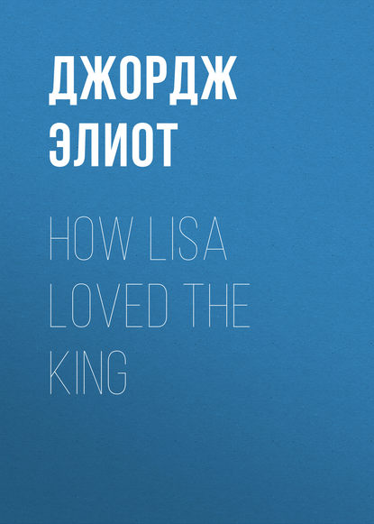 How Lisa Loved the King - Джордж Элиот