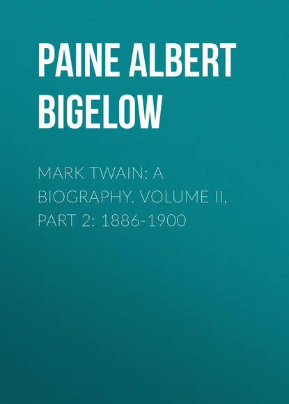 Paine Albert Bigelow — Mark Twain: A Biography. Volume II, Part 2: 1886-1900