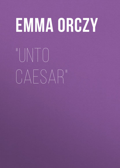 Emma Orczy — "Unto Caesar"