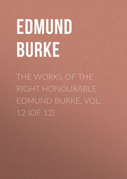 The Works of the Right Honourable Edmund Burke, Vol. 12 (of 12) (Edmund Burke). 