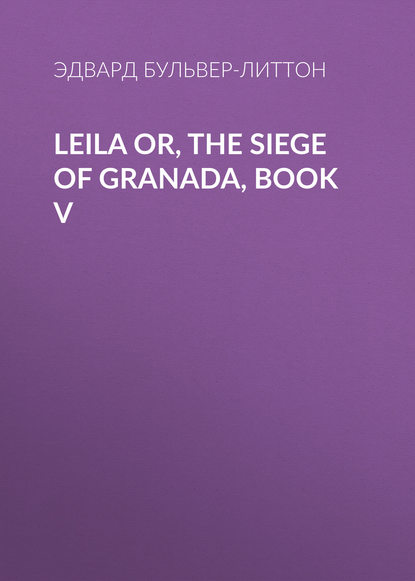 Эдвард Бульвер-Литтон — Leila or, the Siege of Granada, Book V