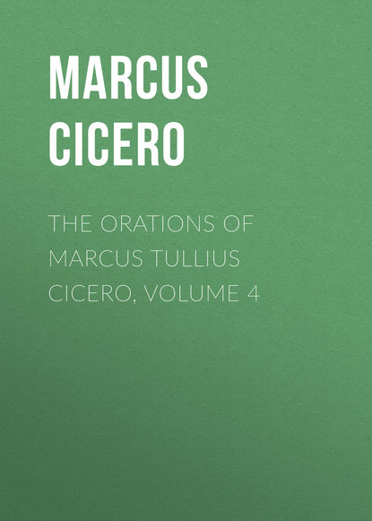 Марк Туллий Цицерон — The Orations of Marcus Tullius Cicero, Volume 4