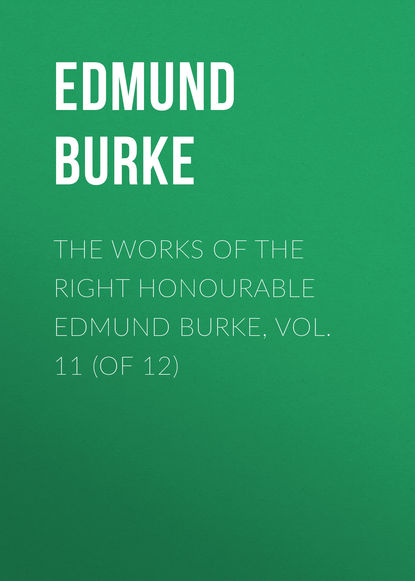 The Works of the Right Honourable Edmund Burke, Vol. 11 (of 12) (Edmund Burke). 