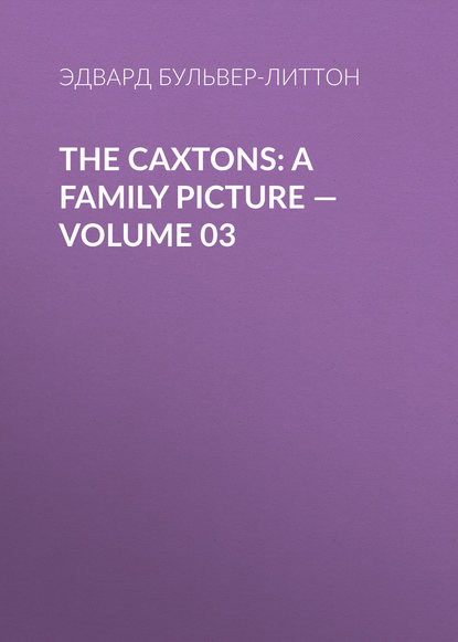 Эдвард Бульвер-Литтон — The Caxtons: A Family Picture — Volume 03