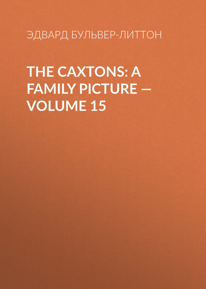 Эдвард Бульвер-Литтон — The Caxtons: A Family Picture — Volume 15