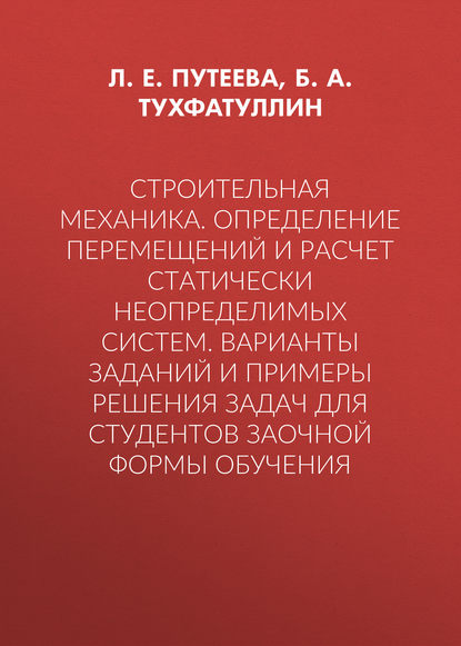 Строительная механика. Определение перемещений и расчет статически неопределимых систем. Варианты заданий и примеры решения задач для студентов заочной формы обучения