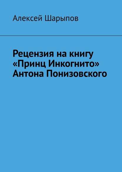 Алексей Шарыпов — Рецензия на книгу «Принц Инкогнито» Антона Понизовского
