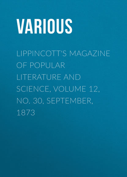 Lippincott's Magazine of Popular Literature and Science, Volume 12, No. 30, September, 1873 - Various