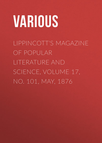 Various — Lippincott's Magazine of Popular Literature and Science, Volume 17, No. 101, May, 1876
