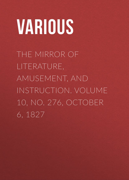 Various — The Mirror of Literature, Amusement, and Instruction. Volume 10, No. 276, October 6, 1827