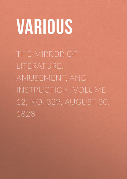 Various — The Mirror of Literature, Amusement, and Instruction. Volume 12, No. 329, August 30, 1828