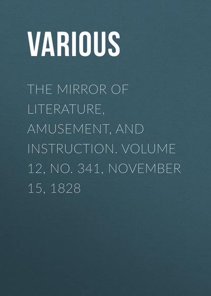 Various — The Mirror of Literature, Amusement, and Instruction. Volume 12, No. 341, November 15, 1828