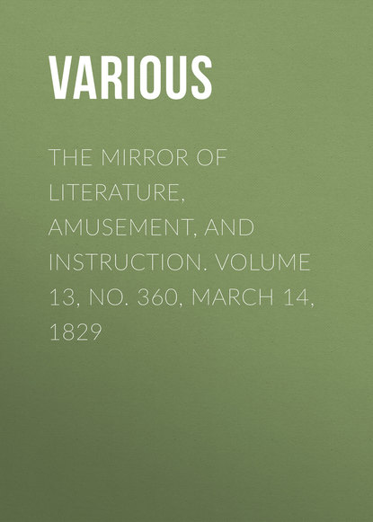 Various — The Mirror of Literature, Amusement, and Instruction. Volume 13, No. 360, March 14, 1829