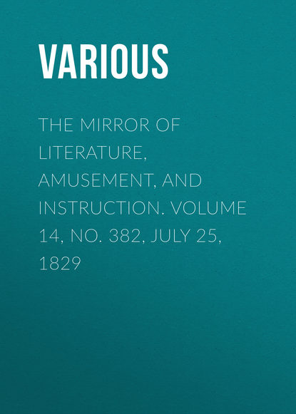 Various — The Mirror of Literature, Amusement, and Instruction. Volume 14, No. 382, July 25, 1829
