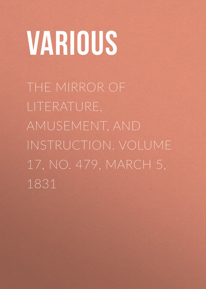 Various — The Mirror of Literature, Amusement, and Instruction. Volume 17, No. 479, March 5, 1831