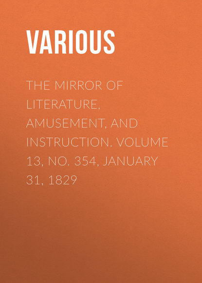 Various — The Mirror of Literature, Amusement, and Instruction. Volume 13, No. 354, January 31, 1829