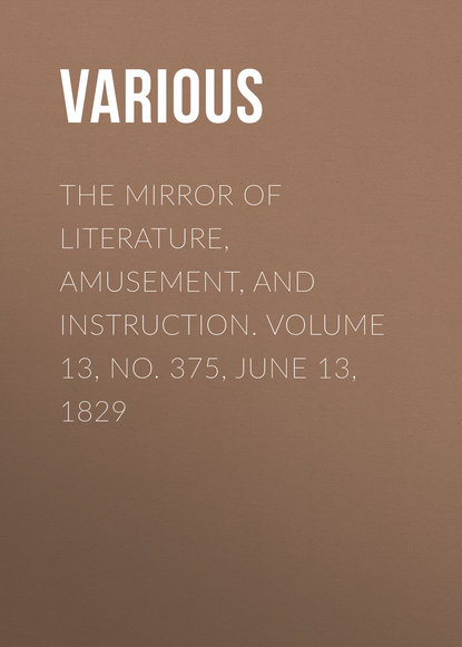 The Mirror of Literature, Amusement, and Instruction. Volume 13, No. 375, June 13, 1829 - Various