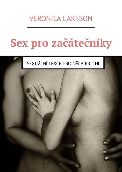 Veronica Larsson - Sex pro začátečníky. Sexuální lekce pro něj a pro ni