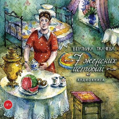 Вероника Ткачёва - 7 женских историй