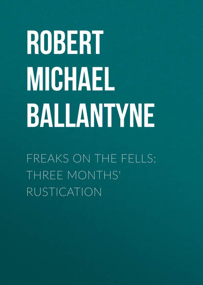 Robert Michael Ballantyne — Freaks on the Fells: Three Months' Rustication