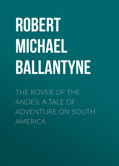 The Rover of the Andes: A Tale of Adventure on South America - Robert Michael Ballantyne