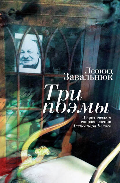 Леонид Андреевич Завальнюк - Три поэмы. В критическом сопровождении Александра Белого