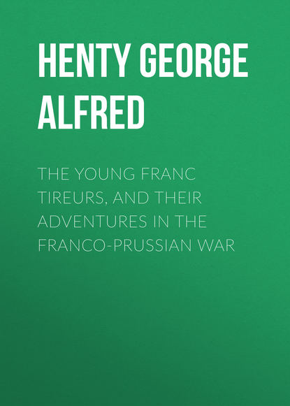 Henty George Alfred — The Young Franc Tireurs, and Their Adventures in the Franco-Prussian War