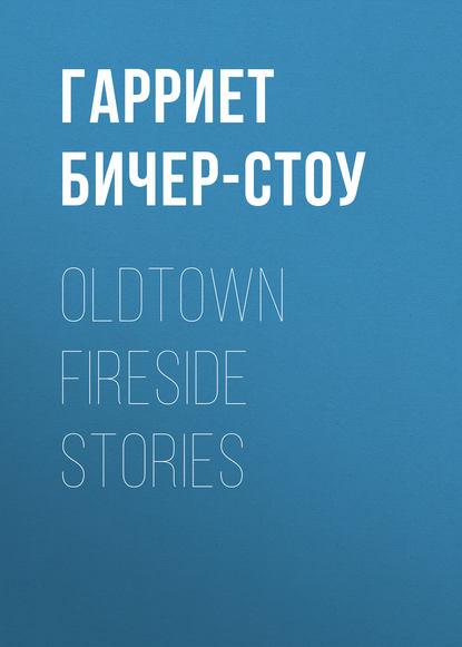 Гарриет Бичер-Стоу — Oldtown Fireside Stories