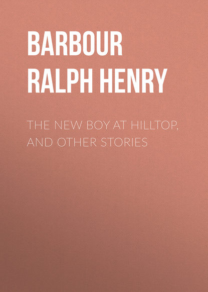 Barbour Ralph Henry — The New Boy at Hilltop, and Other Stories