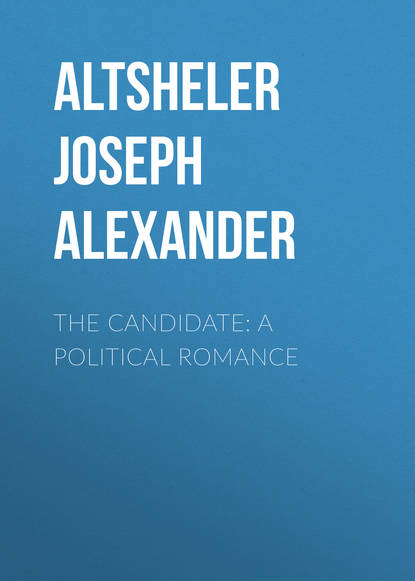 Altsheler Joseph Alexander — The Candidate: A Political Romance