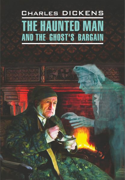 Чарльз Диккенс - The Haunted Man and the Ghost's Bargain / Одержимый, или Сделка с призраком. Книга для чтения на английском языке