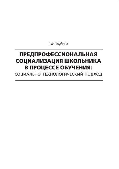 Г. Ф. Трубина - Предпрофессиональная социализация школьника в процессе обучения. Социально-технологический подход