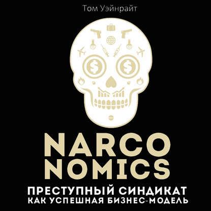 Том Уэйнрайт - Narconomics: Преступный синдикат как успешная бизнес-модель