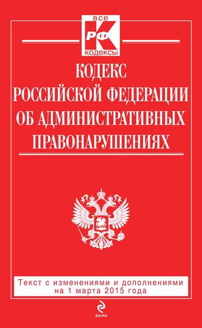 Группа авторов - Кодекс Российской Федерации об административных правонарушениях: текст с изменениями и дополнениями на 1 марта 2015 года