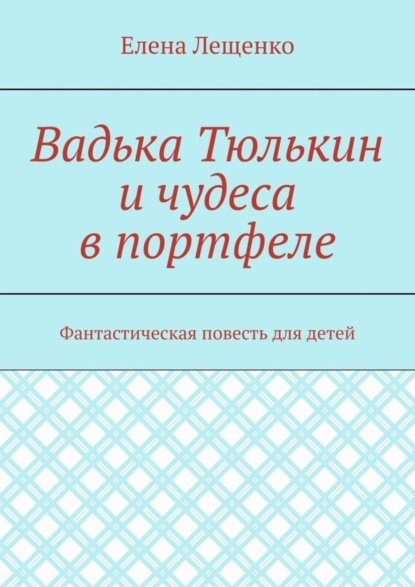 Вадька Тюлькин и чудеса в портфеле. Фантастическая повесть для детей