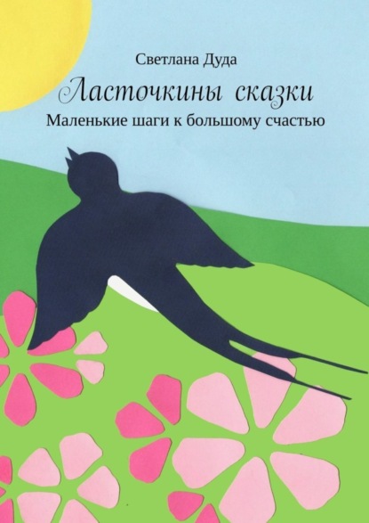 Светлана Дуда — Ласточкины сказки. Маленькие шаги к большому счастью