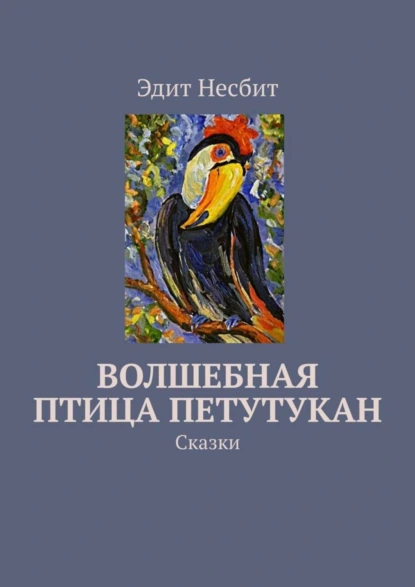 Обложка книги Волшебная птица Петутукан. Сказки, Эдит Несбит