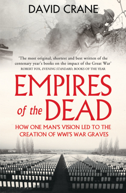 David  Crane - Empires of the Dead: How One Man’s Vision Led to the Creation of WWI’s War Graves