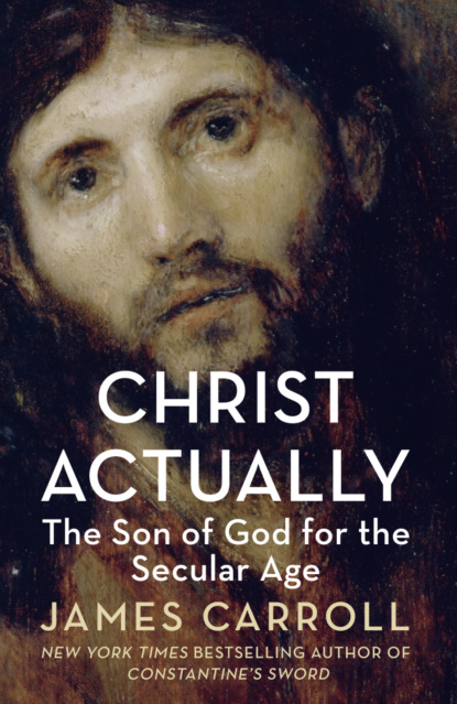 James  Carroll - Christ Actually: The Son of God for the Secular Age