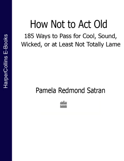 Обложка книги How Not to Act Old: 185 Ways to Pass for Cool, Sound, Wicked, or at Least Not Totally Lame, Pamela Satran Redmond