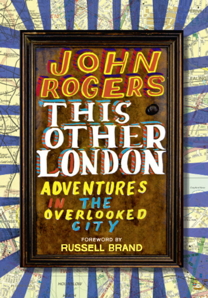 John  Rogers - This Other London: Adventures in the Overlooked City