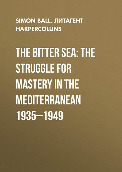 The Bitter Sea: The Struggle for Mastery in the Mediterranean 1935-1949 - Simon  Ball