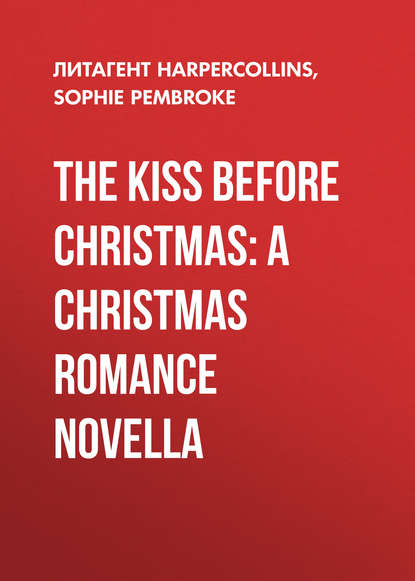 Sophie  Pembroke - The Kiss Before Christmas: A Christmas Romance Novella