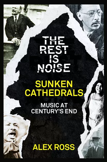 Обложка книги The Rest Is Noise Series: Sunken Cathedrals: Music at Century’s End, Alex  Ross